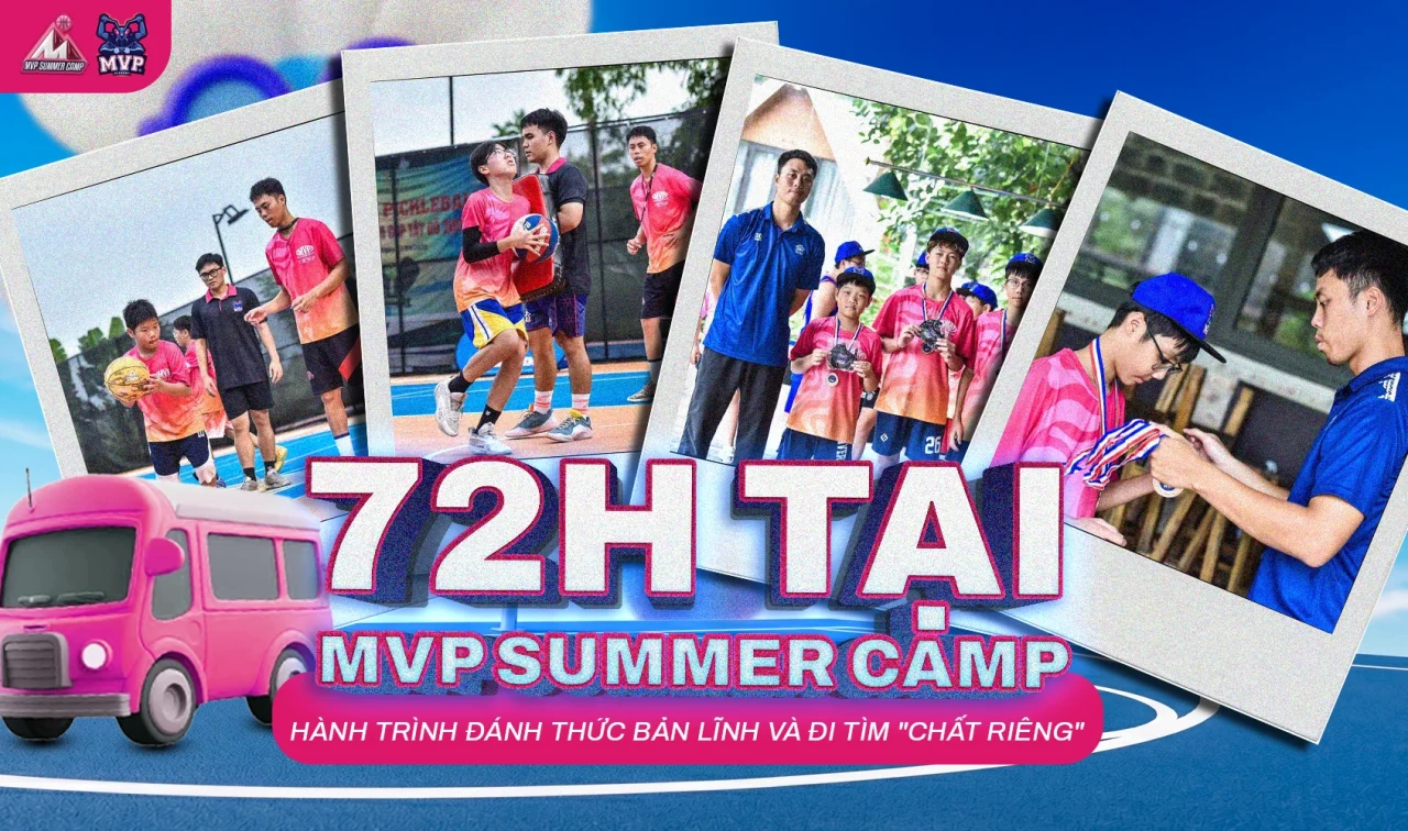 72 GIỜ TẠI MVP SUMMER CAMP: HÀNH TRÌNH ĐÁNH THỨC BẢN LĨNH VÀ ĐI TÌM “CHẤT RIÊNG”